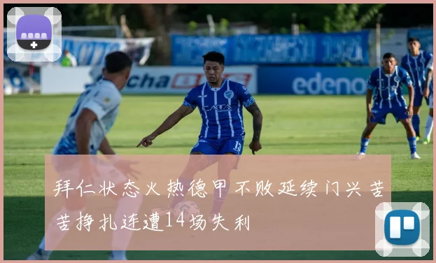 拜仁状态火热德甲不败延续门兴苦苦挣扎连遭14场失利