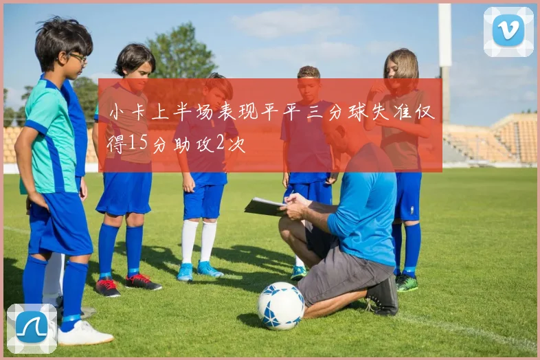 小卡上半场表现平平三分球失准仅得15分助攻2次