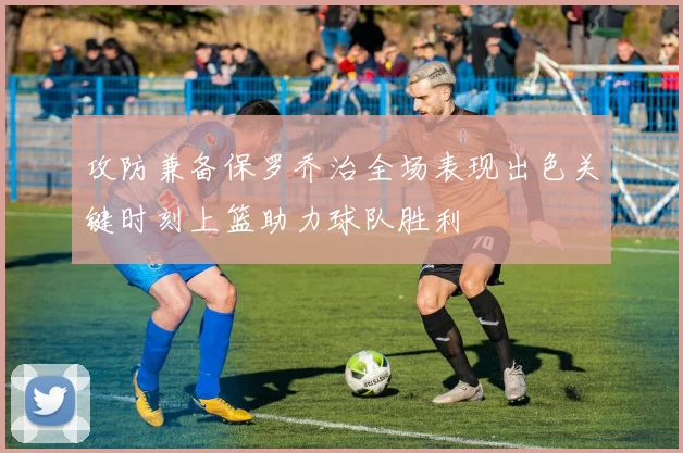 攻防兼备保罗乔治全场表现出色关键时刻上篮助力球队胜利