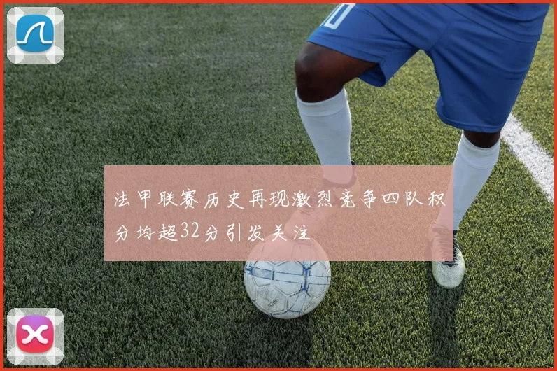 法甲联赛历史再现激烈竞争四队积分均超32分引发关注