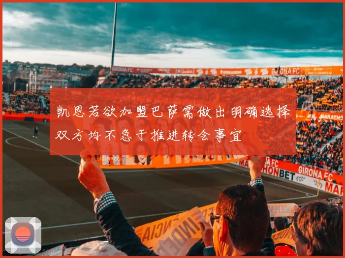 凯恩若欲加盟巴萨需做出明确选择双方均不急于推进转会事宜