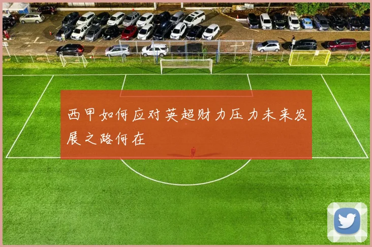 西甲如何应对英超财力压力未来发展之路何在