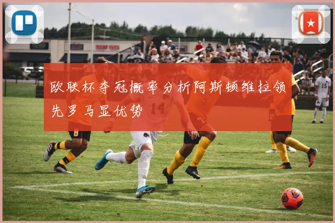 欧联杯夺冠概率分析阿斯顿维拉领先罗马显优势