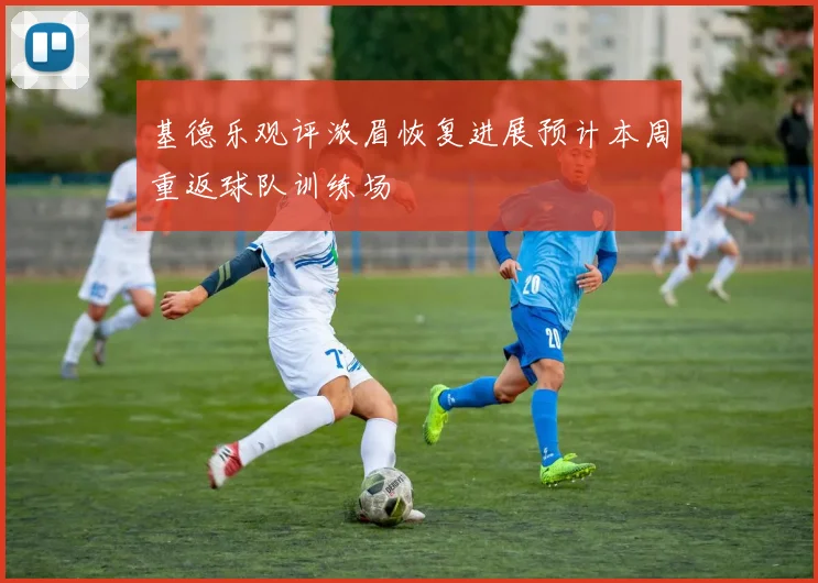 基德乐观评浓眉恢复进展预计本周重返球队训练场