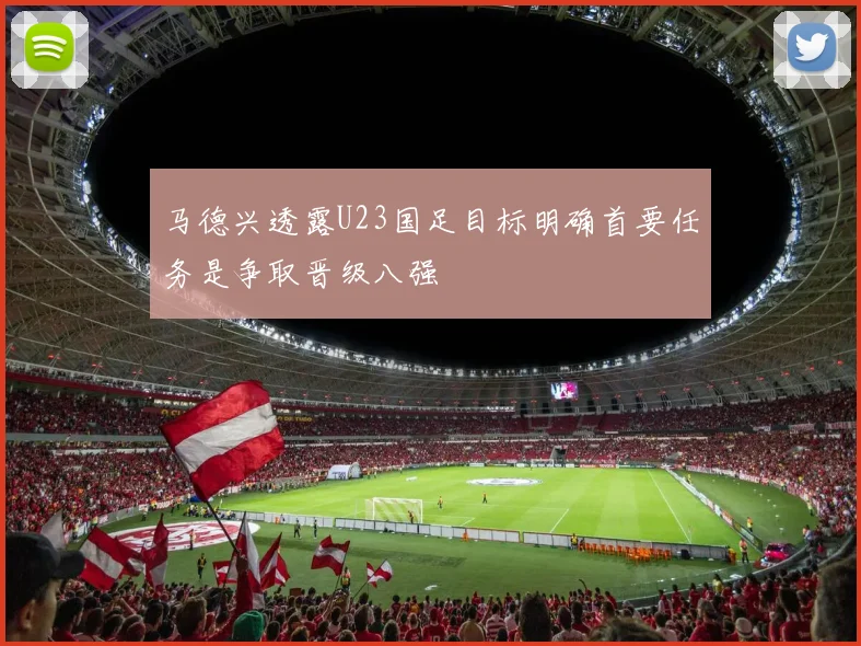 马德兴透露U23国足目标明确首要任务是争取晋级八强