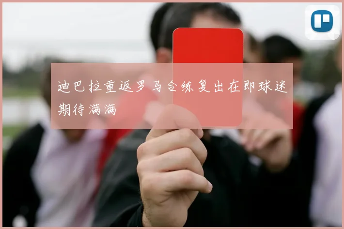 迪巴拉重返罗马合练复出在即球迷期待满满