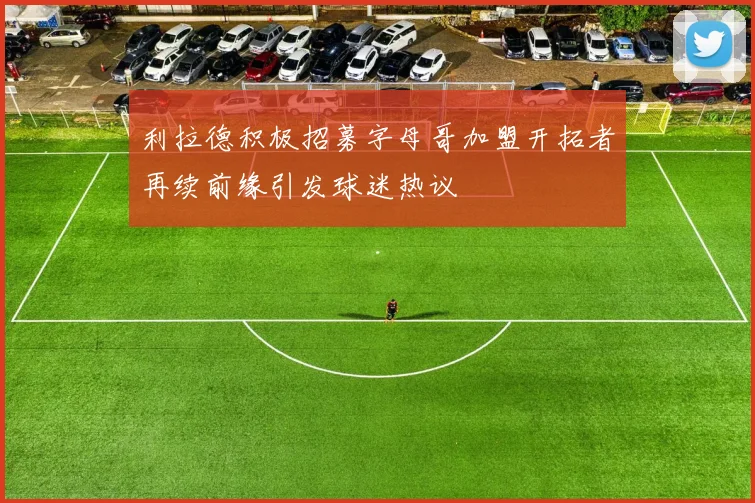 利拉德积极招募字母哥加盟开拓者再续前缘引发球迷热议