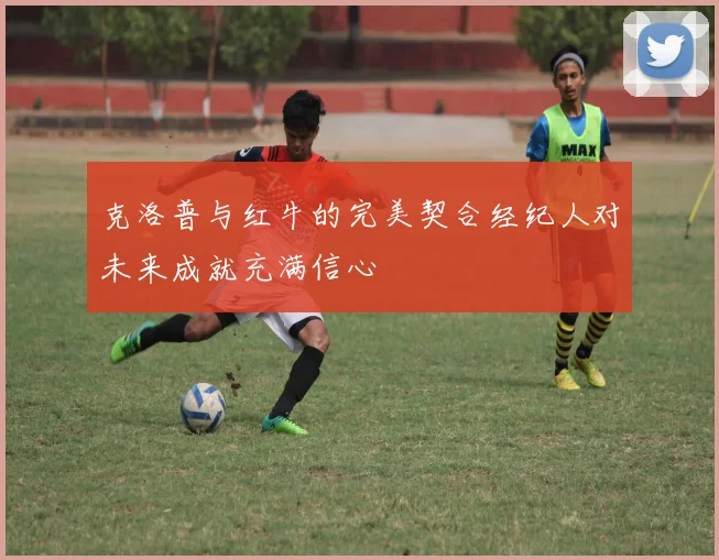 克洛普与红牛的完美契合经纪人对未来成就充满信心