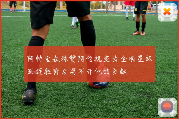阿特金森称赞阿伦蜕变为全明星级别连胜背后离不开他的贡献
