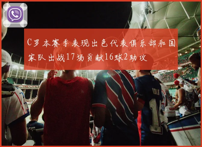 C罗本赛季表现出色代表俱乐部和国家队出战17场贡献16球2助攻