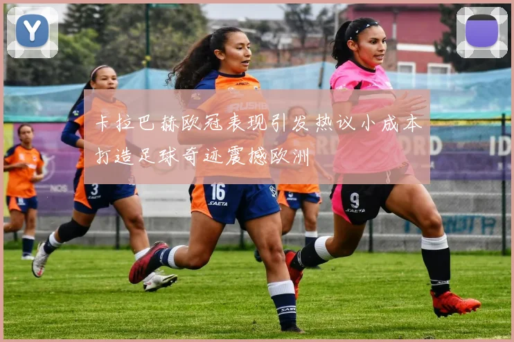 卡拉巴赫欧冠表现引发热议小成本打造足球奇迹震撼欧洲