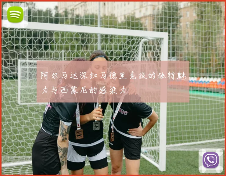 阿尔马达深知马德里竞技的独特魅力与西蒙尼的感染力