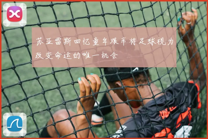 苏亚雷斯回忆童年艰辛将足球视为改变命运的唯一机会