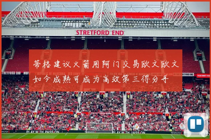 蒂格建议火箭用阿门交易欧文欧文如今成熟可成为高效第三得分手